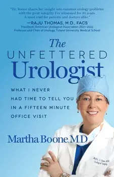 The Unfettered Urologist. What I Never Had Time to Tell You in a Fifteen Minute Office Visit, Paperback/Martha B. Boone