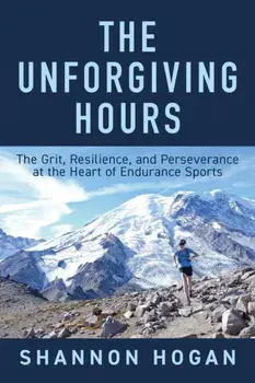 The Unforgiving Hours. The Grit, Resilience, and Perseverance at the Heart of Endurance Sports, Hardback/Shannon Hogan