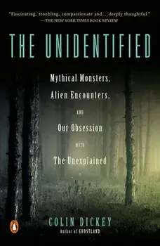 The Unidentified: Mythical Monsters, Alien Encounters, and Our Obsession with the Unexplained, Paperback/Colin Dickey