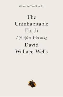 The Uninhabitable Earth: Life After Warming - David Wallace-wells