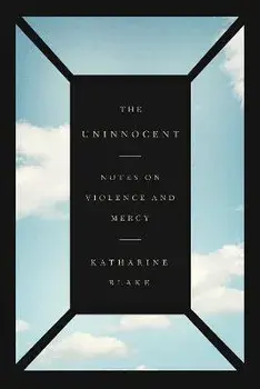 The Uninnocent: Notes on Violence and Mercy, Paperback/Katharine Blake
