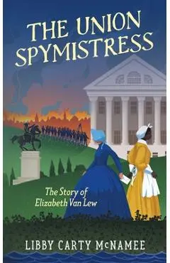 The Union Spymistress: The Story of Elizabeth Van Lew - Libby C. Mcnamee