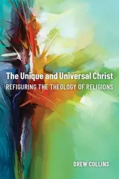The Unique and Universal Christ. Refiguring the Theology of Religions, Hardback/Drew Collins