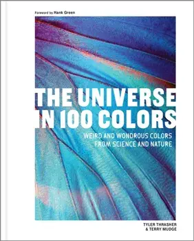 The Universe in 100 Colors. Weird and Wondrous Colors from Science and Nature, Hardback/Terry Mudge