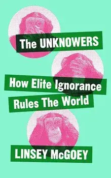 The Unknowers: How Strategic Ignorance Rules the World, Paperback/Linsey McGoey