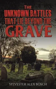 The Unknown Battles That Lie Beyond the Grave, Hardback/Sylvester Alex Bosch