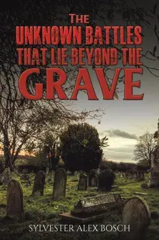 The Unknown Battles That Lie Beyond the Grave, Paperback/Sylvester Alex Bosch