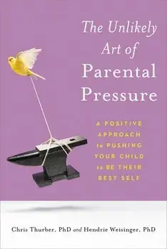 The Unlikely Art of Parental Pressure: A Positive Approach to Pushing Your Child to Be Their Best Self, Paperback/Chris Thurber