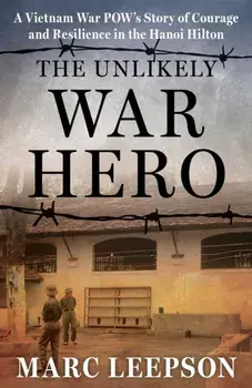 The Unlikely War Hero. A Vietnam War POW’s Story of Courage and Resilience in the Hanoi Hilton, Hardback/Marc Leepson