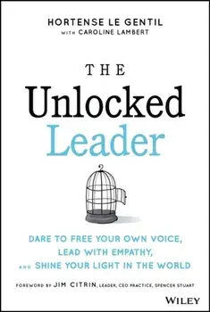 The Unlocked Leader. Dare to Free Your Own Voice, Lead with Empathy, and Shine Your Light in the World, Hardback/Hortense le Gentil