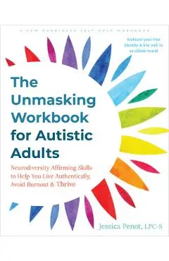 The Unmasking Workbook for Autistic Adults: Neurodiversity Affirming Skills to Help You Live Authentically, Avoid Burnout, and Thrive - Jessica Penot