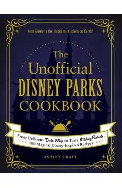 The Unofficial Disney Parks Cookbook: From Delicious Dole Whip to Tasty Mickey Pretzels, 100 Magical Disney-Inspired Recipes - Ashley Craft