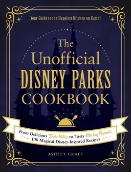 The Unofficial Disney Parks Cookbook: From Delicious Dole Whip to Tasty Mickey Pretzels, 100 Magical Disney-Inspired Recipes/Ashley Craft