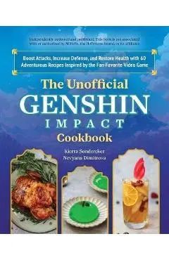 The Unofficial Genshin Impact Cookbook: Boost Attacks, Increase Defense, and Restore Your Health with 60 Adventurous Recipes from the Fan-Favorite Vid - Kierra Sonderkerer