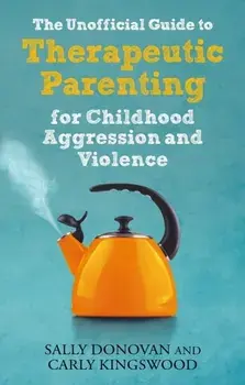 The Unofficial Guide to Therapeutic Parenting for Childhood Aggression and Violence, Paperback/Carly Kingswood