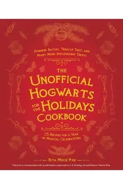 The Unofficial Hogwarts for the Holidays Cookbook: Pumpkin Pasties, Treacle Tart, and Many More Spellbinding Treats - Rita Mock-pike