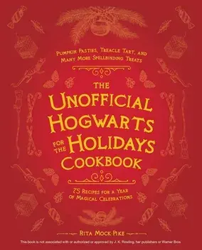 The Unofficial Hogwarts for the Holidays Cookbook: Pumpkin Pasties, Treacle Tart, and Many More Spellbinding Treats/Rita Mock-Pike