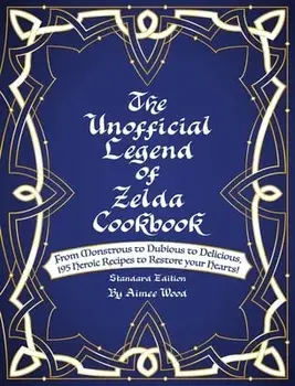 The Unofficial Legend Of Zelda Cookbook: From Monstrous to Dubious to Delicious, 195 Heroic Recipes to Restore your Hearts!/Aimee Wood