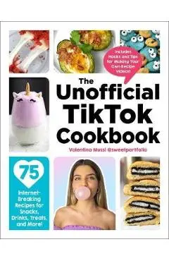 The Unofficial Tiktok Cookbook: 75 Internet-Breaking Recipes for Snacks, Drinks, Treats, and More! - Valentina Mussi