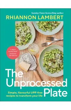 The Unprocessed Plate: Simple, Flavorful Upf-Free Recipes to Transform Your Life - Rhiannon Lambert