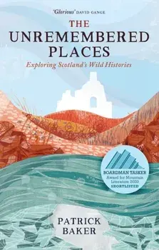 The Unremembered Places: Exploring Scotland's Wild Histories, Paperback/Patrick Baker