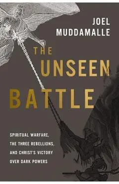 The Unseen Battle: Spiritual Warfare, the Three Rebellions, and Christ's Victory Over Dark Powers - Joel Muddamalle