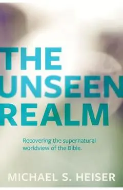 The Unseen Realm: Recovering the Supernatural Worldview of the Bible - Michael S. Heiser