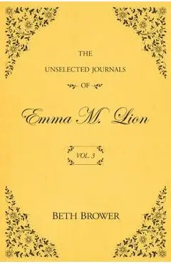 The Unselected Journals of Emma M. Lion: Vol. 3 - Beth Brower