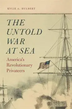 The Untold War at Sea: America's Revolutionary Privateers, Paperback/Kylie A. Hulbert