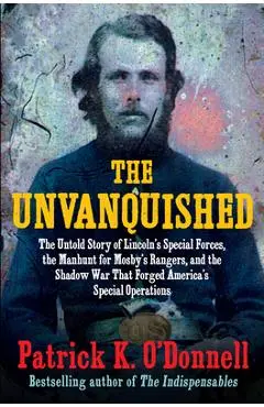 The Unvanquished: The Untold Story of Lincoln's Special Forces, the Manhunt for Mosby's Rangers, and the Shadow War That Forged America' - Patrick K. O'donnell