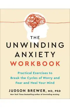 The Unwinding Anxiety Workbook: Practical Exercises to Break the Cycles of Worry and Fear and Heal Your Mind - Judson Brewer
