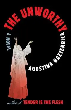 The Unworthy - Agustina Bazterrica