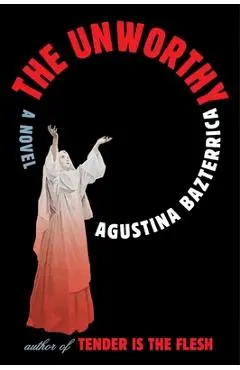 The Unworthy - Agustina Bazterrica