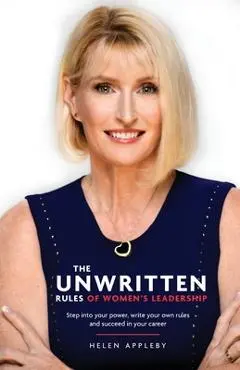 The Unwritten Rules of Women's Leadership: Step into your power, write your own rules and succeed in your career - Helen Appleby