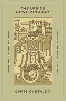 The Upside Down Kingdom. Wisdom for Life from the Beatitudes, Paperback/Chris Castaldo