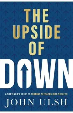 The Upside of Down: A Survivor's Guide to Turning Setbacks Into Success - John D. Ulsh