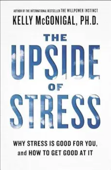 The Upside of Stress: Why Stress Is Good for You, and How to Get Good at It, Paperback/Kelly McGonigal