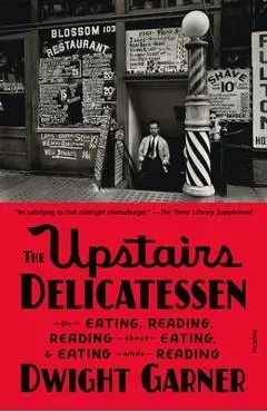The Upstairs Delicatessen: On Eating, Reading, Reading about Eating, and Eating While Reading - Dwight Garner