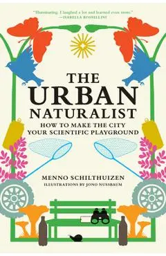 The Urban Naturalist: How to Make the City Your Scientific Playground - Menno Schilthuizen