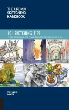 The Urban Sketching Handbook: 101 Sketching Tips: Tricks, Techniques, and Handy Hacks for Sketching on the Go, Paperback/Stephanie Bower