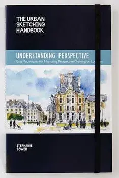 The Urban Sketching Handbook: Understanding Perspective: Easy Techniques for Mastering Perspective Drawing on Location, Paperback/Stephanie Bower