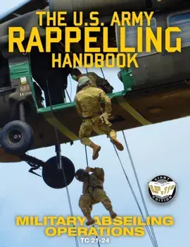 The US Army Rappelling Handbook - Military Abseiling Operations: Techniques, Training and Safety Procedures for Rappelling from Towers, Cliffs, Mounta, Paperback/U S Army