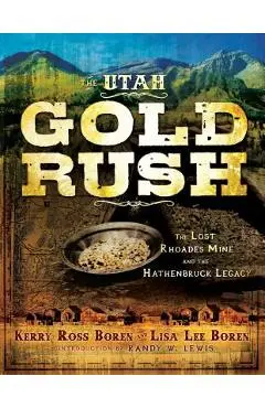 The Utah Gold Rush: The Lost Rhoades Mine and the Hathenbruck Legacy - Kerry Ross Boren