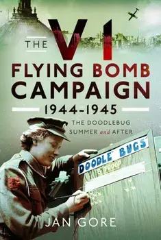 The V1 Flying Bomb Campaign 1944-1945. The Doodlebug Summer and After, Hardback/Jan Gore