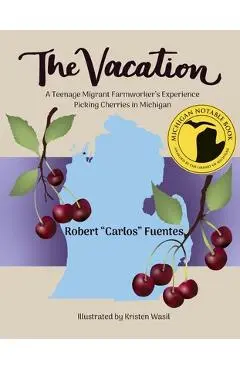 The Vacation: A Teenage Migrant Farmworker's Experience Picking Cherries in Michigan - Robert Carlos Fuentes