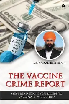 The Vaccine Crime Report: Must Read Before You Decide to Vaccinate Your Child, Paperback/Dr Kamalpreet Singh