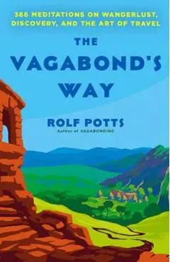 The Vagabond's Way: 366 Meditations on Wanderlust, Discovery, and the Art of Travel - Rolf Potts