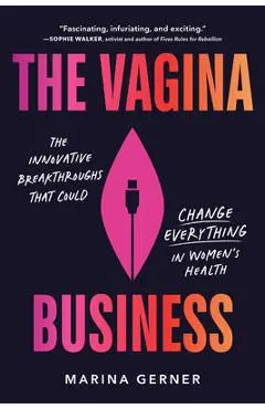 The Vagina Business: The Innovative Breakthroughs That Could Change Everything in Women's Health - Marina Gerner