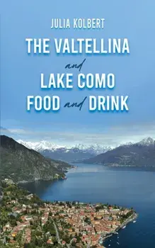 The Valtellina and Lake Como Food and Drink, Hardback/Julia Kolbert
