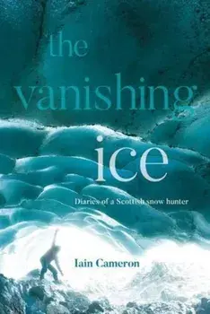 The Vanishing Ice. Diaries of a Scottish snow hunter, Hardback/Iain Cameron